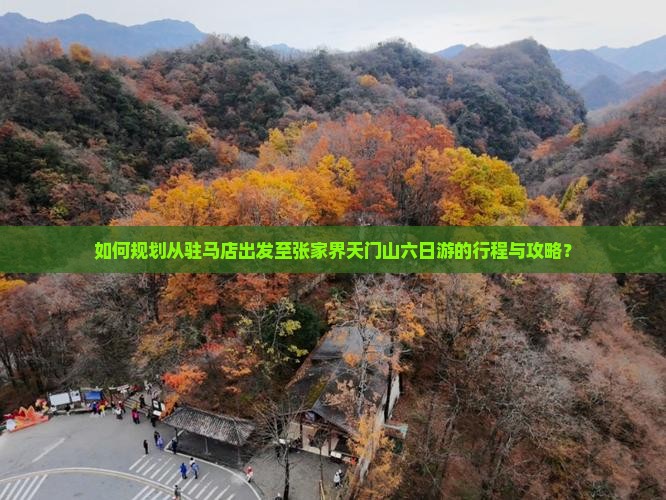 如何规划从驻马店出发至张家界天门山六日游的行程与攻略？
