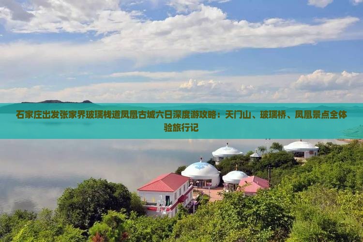 石家庄出发张家界玻璃栈道凤凰古城六日深度游攻略：天门山、玻璃桥、凤凰景点全体验旅行记