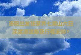洛阳出发张家界七星山六日深度游攻略及行程安排? 洛阳出发张家界七星山六日深度游攻略及行程安排?