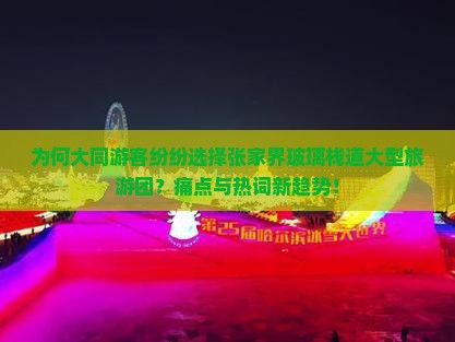 为何大同游客纷纷选择张家界玻璃栈道大型旅游团？痛点与热词新趋势！
