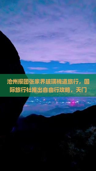 沧州报团张家界玻璃栈道旅行，国际旅行社推出自由行攻略，天门景点旅游团报价看看自由游详情