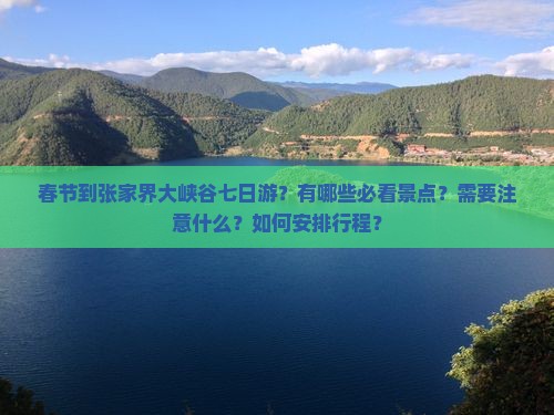 春节到张家界大峡谷七日游？有哪些必看景点？需要注意什么？如何安排行程？
