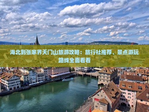 海北到张家界天门山旅游攻略：旅行社推荐、景点游玩路线全面看看