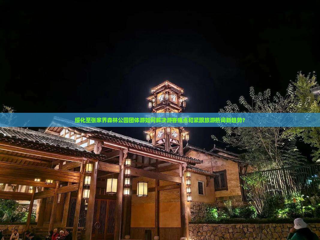 绥化至张家界森林公园团体游如何解决游客痛点和紧跟旅游热词新趋势？