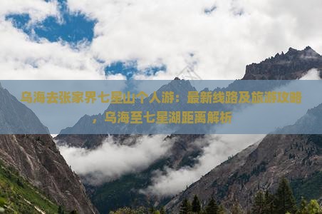 乌海去张家界七星山个人游：最新线路及旅游攻略，乌海至七星湖距离解析