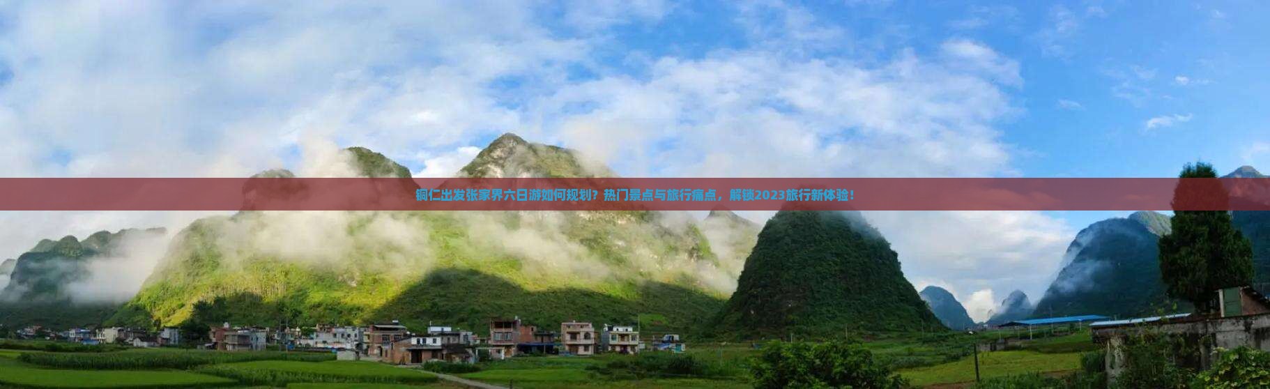 铜仁出发张家界六日游如何规划？热门景点与旅行痛点，解锁2023旅行新体验！
