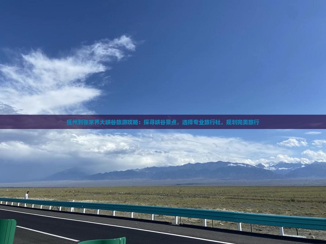 抚州到张家界大峡谷旅游攻略：探寻峡谷景点，选择专业旅行社，规划完美旅行