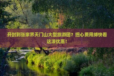 开封到张家界天门山大型旅游团？担心费用缚快看这波优惠！