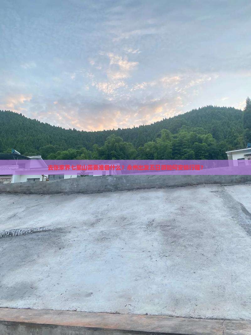 去张家界七星山需要准备什么？永州出发五日游如何安排行程？