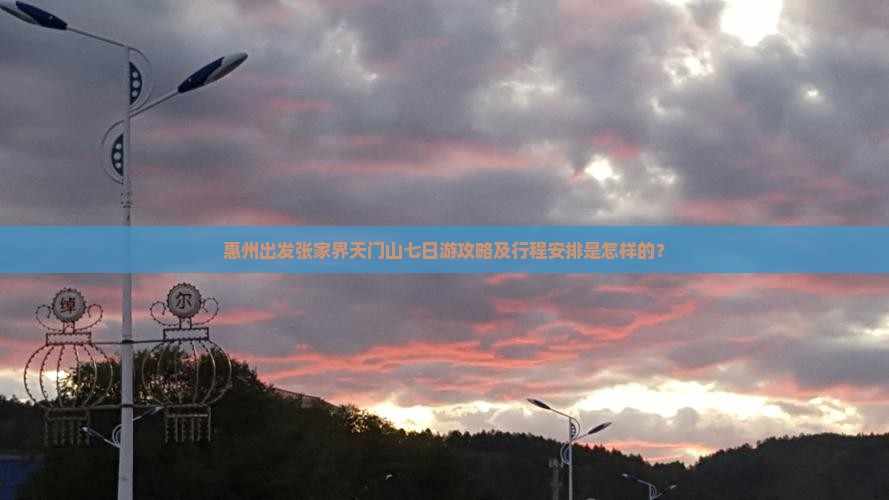 惠州出发张家界天门山七日游攻略及行程安排是怎样的？