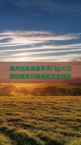 惠州出发张家界天门山七日游攻略及行程安排是怎样的？