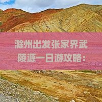 滁州出发张家界武陵源一日游攻略：精选景点旅游路线