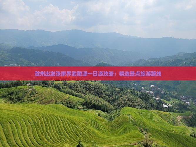 滁州出发张家界武陵源一日游攻略：精选景点旅游路线