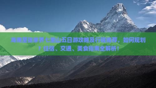 海南至张家界七星山五日游攻略及行程推荐，如何规划？住宿、交通、美食指南全解析！