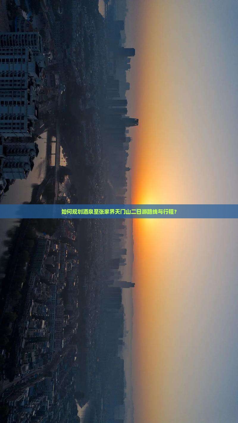 如何规划酒泉至张家界天门山二日游路线与行程？