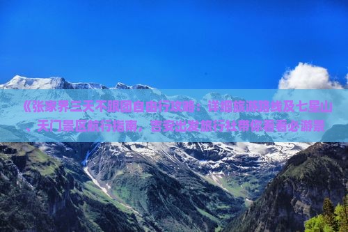 《张家界三天不跟团自由行攻略：详细旅游路线及七星山、天门景区航行指南，吉安出发旅行社带你看看必游景点》