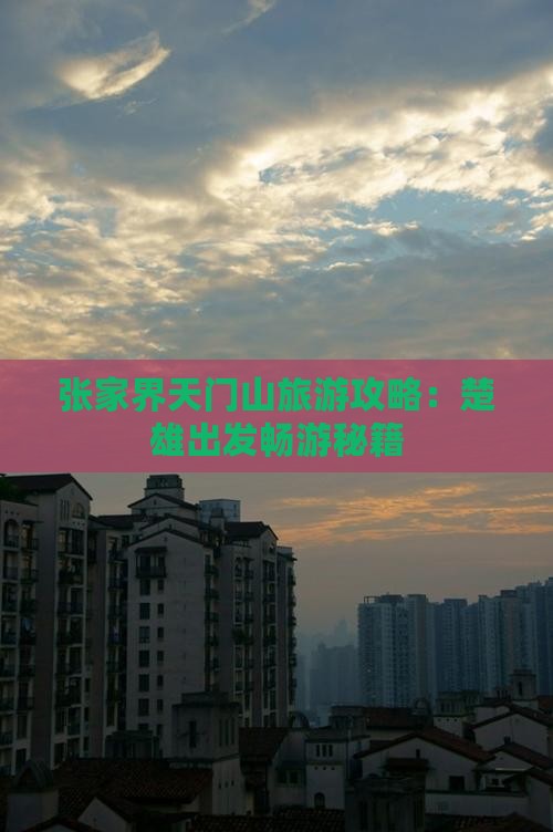 张家界天门山旅游攻略：楚雄出发畅游秘籍