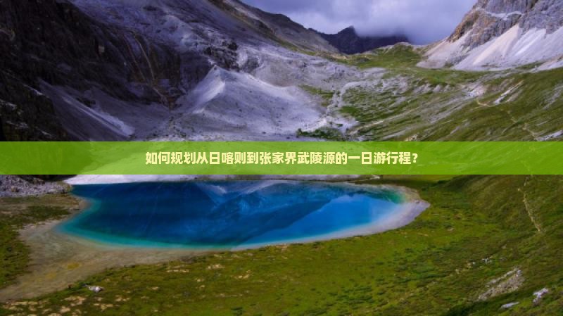 如何规划从日喀则到张家界武陵源的一日游行程？