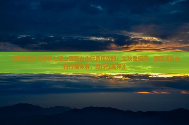 《伊犁出发张家界七星山五日自由行费用攻略：全攻略信息，跟团或自由行行程详解，旅行社推荐》