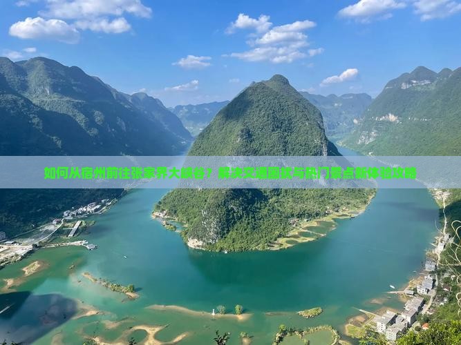 如何从宿州前往张家界大峡谷？解决交通困扰与热门景点新体验攻略
