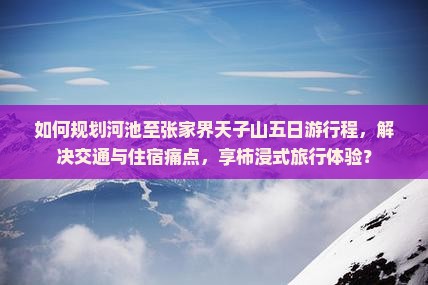 如何规划河池至张家界天子山五日游行程，解决交通与住宿痛点，享柿浸式旅行体验？