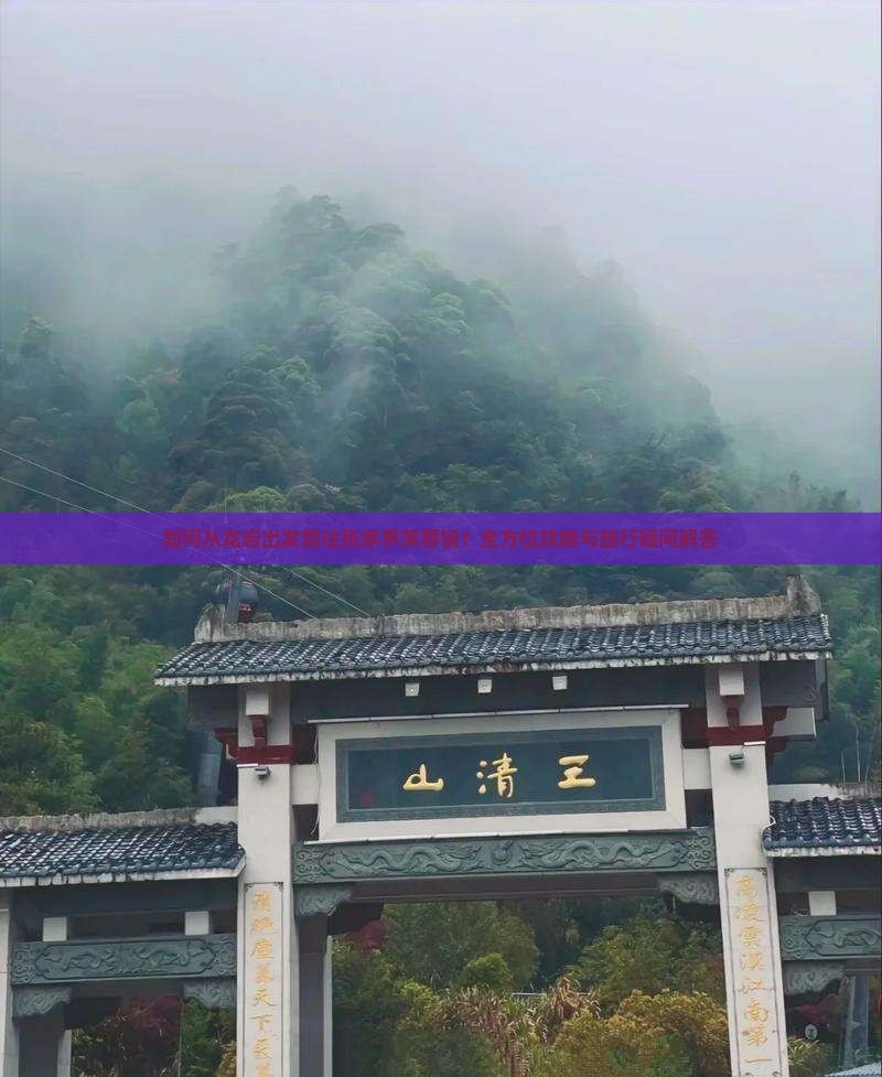 如何从龙岩出发前往张家界芙蓉镇？全方位攻略与旅行疑问解答