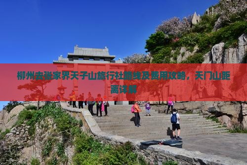 柳州去张家界天子山旅行社路线及费用攻略，天门山距离详解