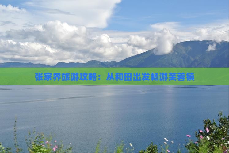 张家界旅游攻略：从和田出发畅游芙蓉镇