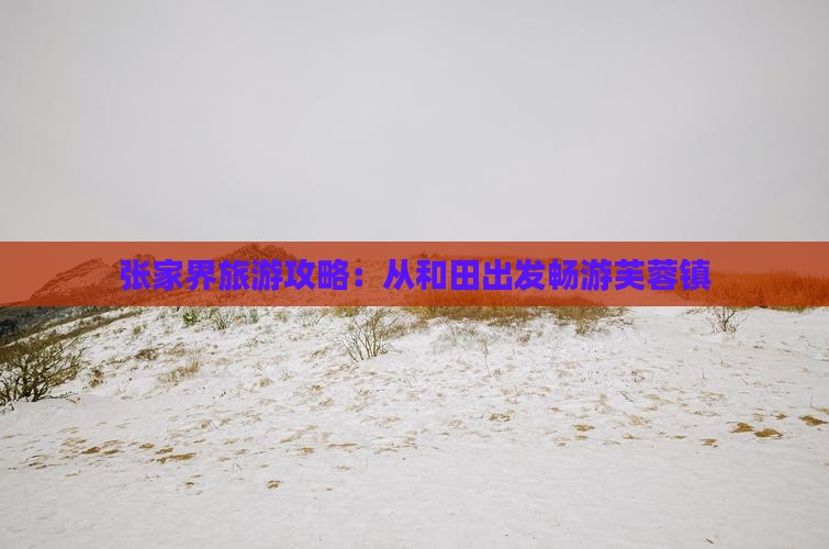 张家界旅游攻略：从和田出发畅游芙蓉镇