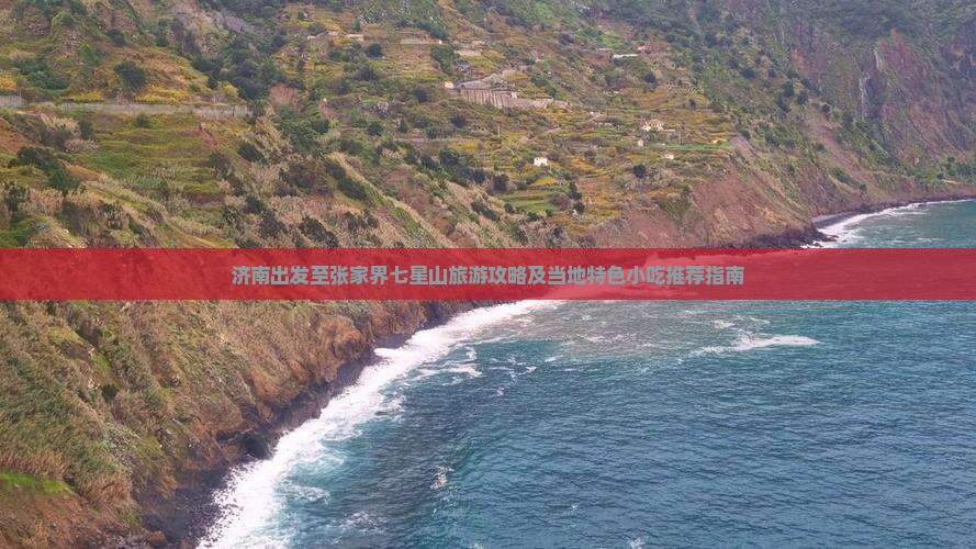 济南出发至张家界七星山旅游攻略及当地特色小吃推荐指南