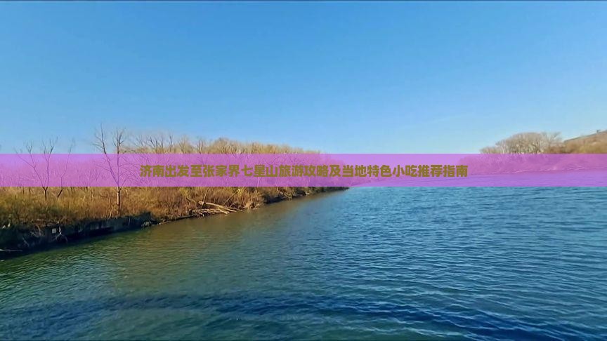 济南出发至张家界七星山旅游攻略及当地特色小吃推荐指南