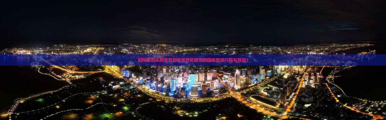 如何规划从阿克苏到张家界武陵源的团体旅游行程与预算？