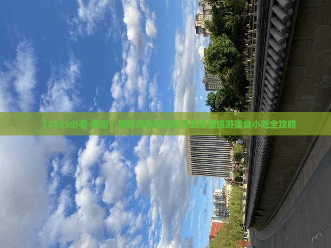 新余去张家界武陵源旅游小吃 新余去张家界武陵源旅游小吃