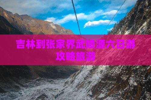 吉林到张家界武陵源六日游