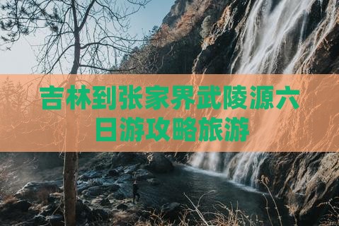 吉林到张家界武陵源六日游