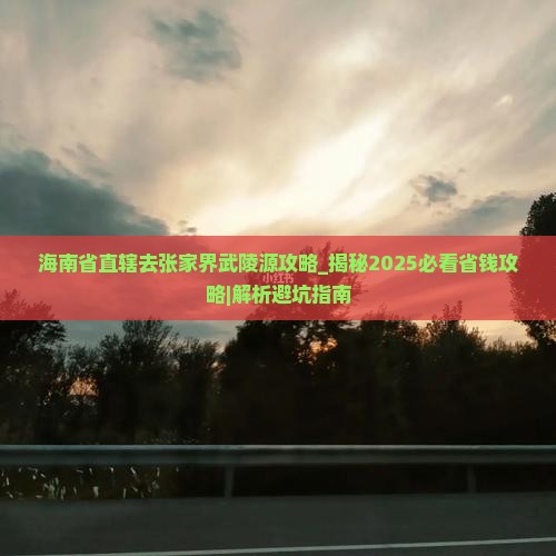 海南省直辖去张家界武陵源攻略