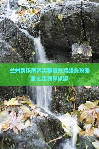 兰州到张家界芙蓉镇景点