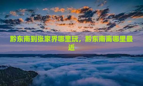 黔东南到张家界哪里玩