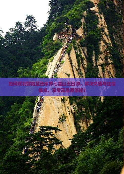 如何规划邵阳至张家界七星山五日游，解决交通与住宿痛点，享受高品质旅程？