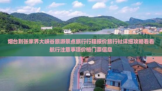 烟台到张家界大峡谷旅游景点旅行行程报价旅行社详细攻略看看航行注意事项价格门票信息