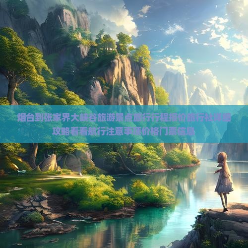 烟台到张家界大峡谷旅游景点旅行行程报价旅行社详细攻略看看航行注意事项价格门票信息