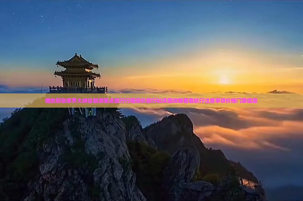烟台到张家界大峡谷旅游景点旅行行程报价旅行社详细攻略看看航行注意事项价格门票信息