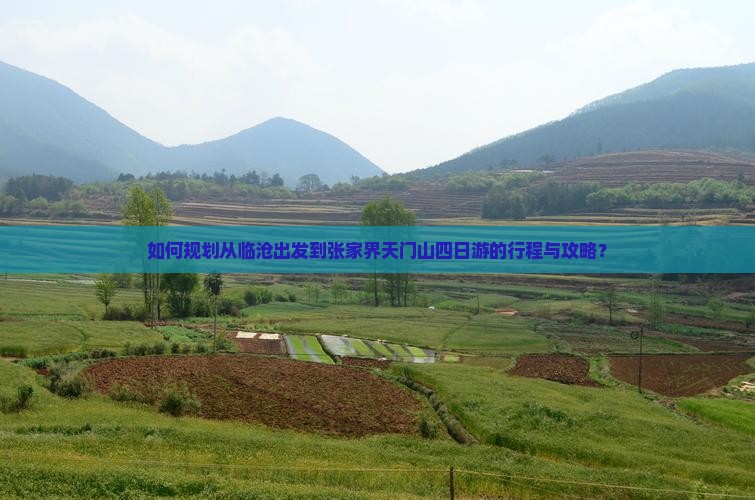 如何规划从临沧出发到张家界天门山四日游的行程与攻略？
