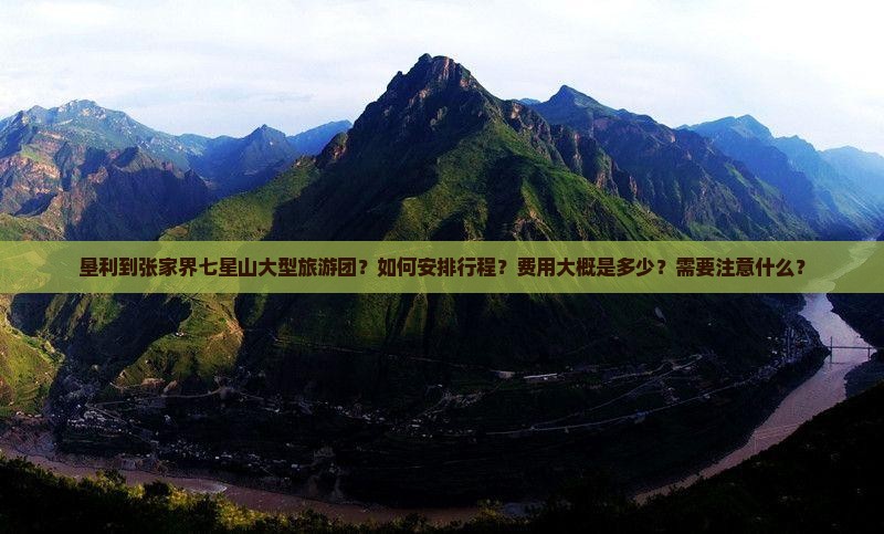 垦利到张家界七星山大型旅游团？如何安排行程？费用大概是多少？需要注意什么？