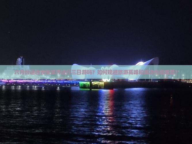 六月份适合去张家界进行三日游吗？如何规避旅游高峰和解决住宿难题？