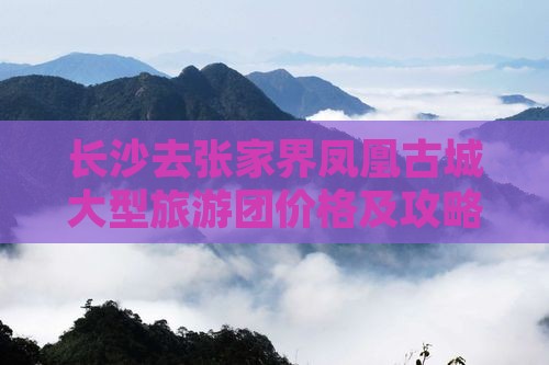 长沙去张家界凤凰古城大型旅游团价格及攻略