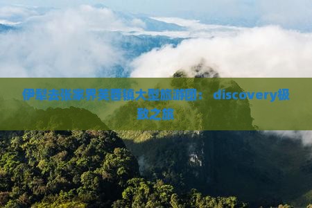 伊犁去张家界芙蓉镇大型旅游团： discovery极致之旅