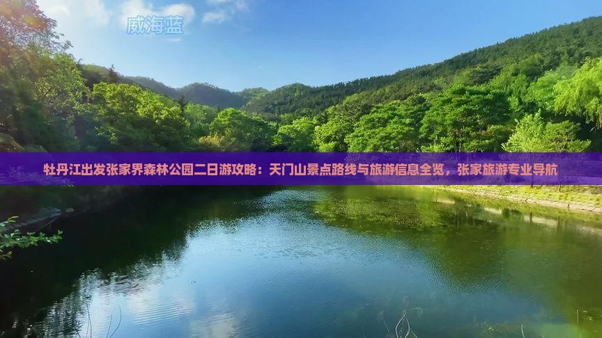 牡丹江出发张家界森林公园二日游攻略：天门山景点路线与旅游信息全览，张家旅游专业导航