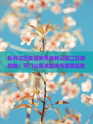 牡丹江出发张家界森林公园二日游攻略：天门山景点路线与旅游信息全览，张家旅游专业导航