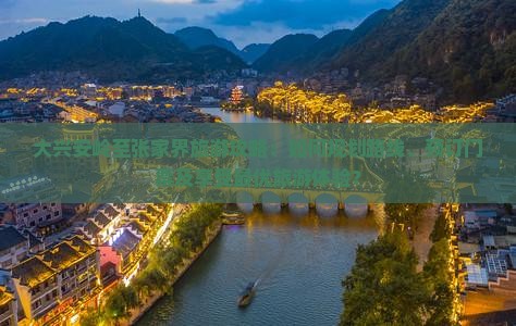 大兴安岭至张家界旅游攻略：如何规划路线、预订门票及享受最优旅游体验？